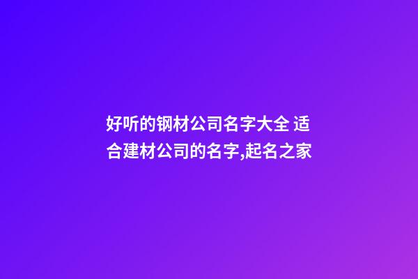 好听的钢材公司名字大全 适合建材公司的名字,起名之家-第1张-公司起名-玄机派